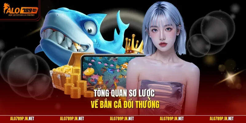 Tổng quan sơ lược về bắn cá đổi thưởng